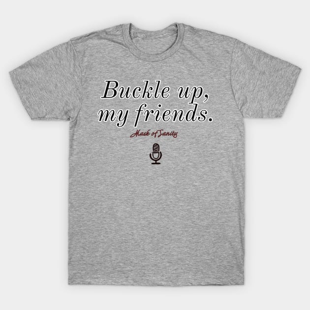 Buckle up, my friends. Version 2 T-Shirt by Mask of Sanity